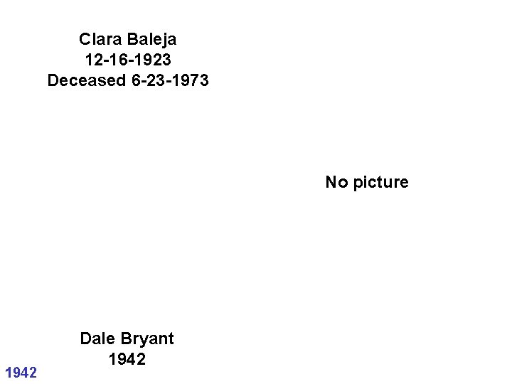 Clara Baleja 12 -16 -1923 Deceased 6 -23 -1973 No picture 1942 Dale Bryant Clara Baleja 12 -16 -1923 Deceased 6 -23 -1973 No picture 1942 Dale Bryant