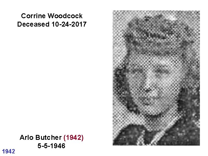 Corrine Woodcock Deceased 10 -24 -2017 1942 Arlo Butcher (1942) 5 -5 -1946 Corrine Woodcock Deceased 10 -24 -2017 1942 Arlo Butcher (1942) 5 -5 -1946