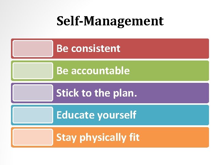 Self-Management Be consistent Be accountable Stick to the plan. Educate yourself Stay physically fit