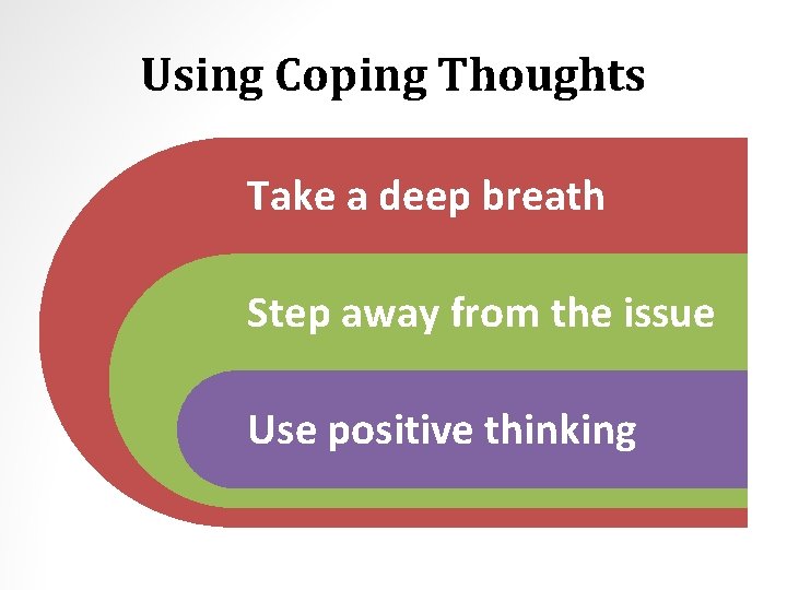 Using Coping Thoughts Take a deep breath Step away from the issue Use positive