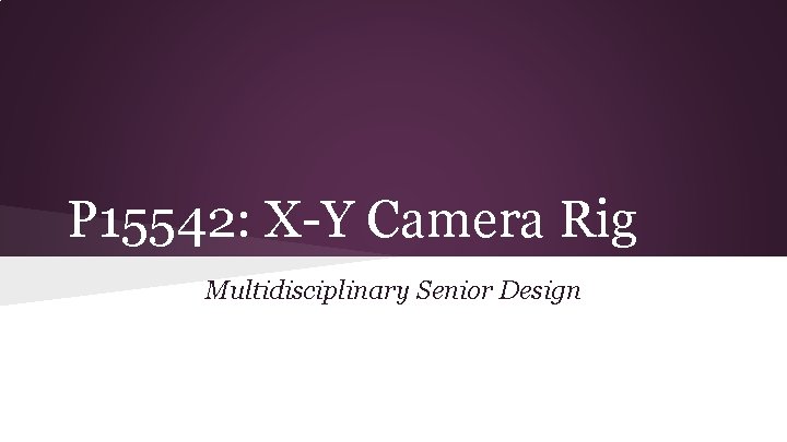 P 15542: X-Y Camera Rig Multidisciplinary Senior Design P 15542: X-Y Camera Rig Multidisciplinary Senior Design
