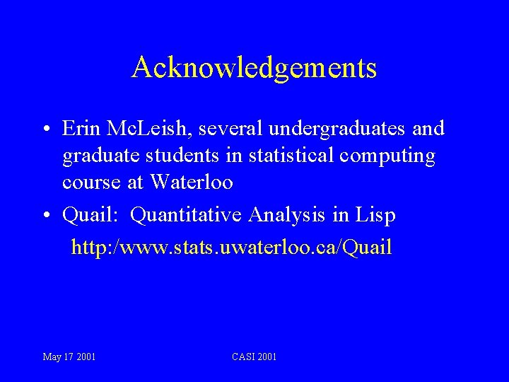 Acknowledgements • Erin Mc. Leish, several undergraduates and graduate students in statistical computing course