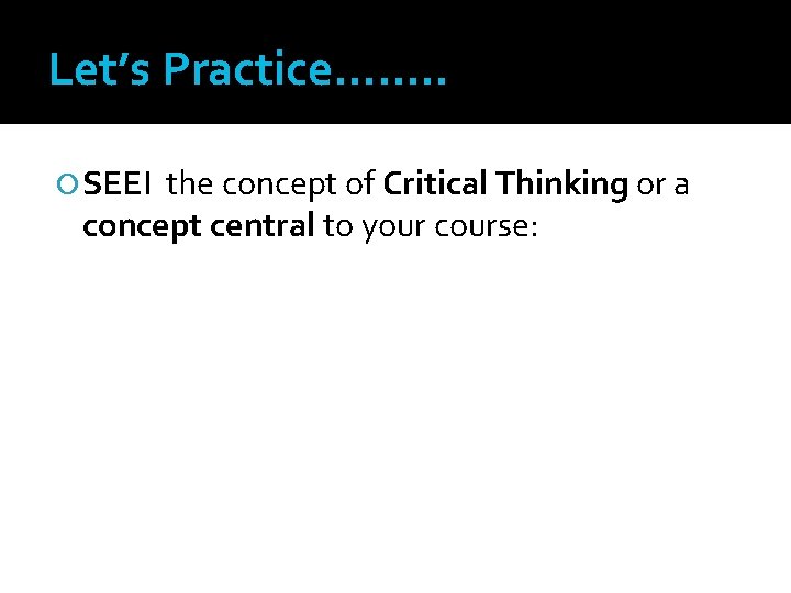Let’s Practice……. . SEEI the concept of Critical Thinking or a concept central to