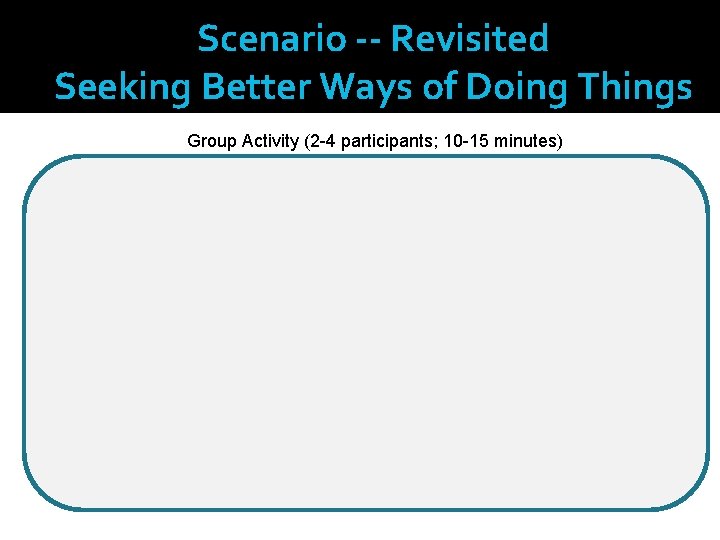 Scenario -- Revisited Seeking Better Ways of Doing Things Group Activity (2 -4 participants;