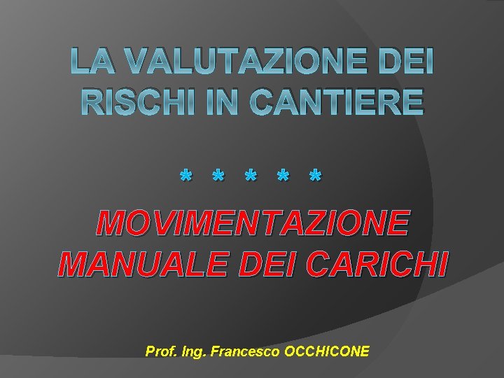 LA VALUTAZIONE DEI RISCHI IN CANTIERE * * * MOVIMENTAZIONE MANUALE DEI CARICHI Prof.