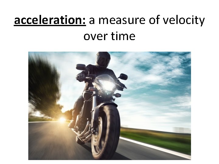 acceleration: a measure of velocity over time 