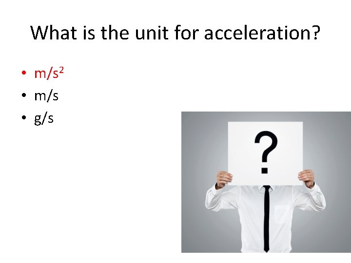 What is the unit for acceleration? • m/s 2 • m/s • g/s 