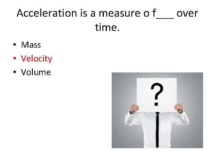 Acceleration is a measure o f___ over time. • Mass • Velocity • Volume