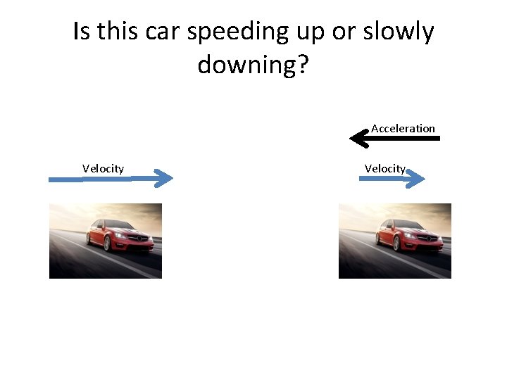 Is this car speeding up or slowly downing? Acceleration Velocity 