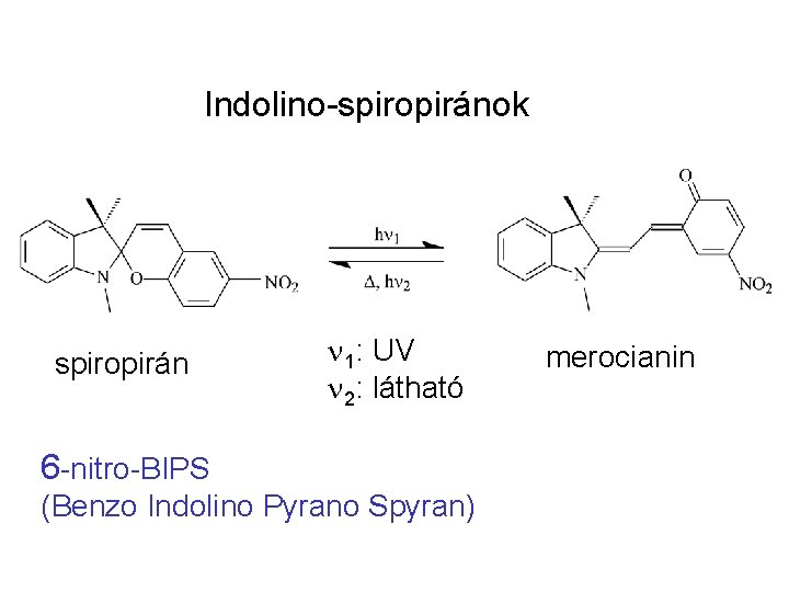 Indolino-spiropiránok spiropirán n 1: UV n 2: látható 6 -nitro-BIPS (Benzo Indolino Pyrano Spyran) Indolino-spiropiránok spiropirán n 1: UV n 2: látható 6 -nitro-BIPS (Benzo Indolino Pyrano Spyran)