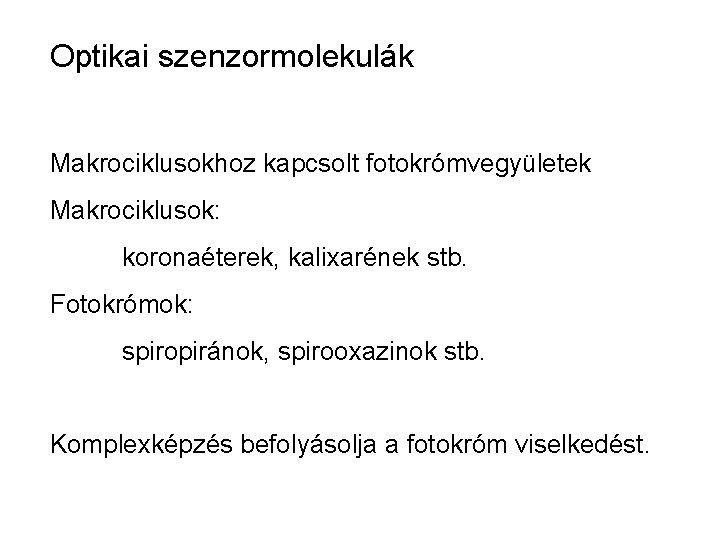 Optikai szenzormolekulák Makrociklusokhoz kapcsolt fotokrómvegyületek Makrociklusok: koronaéterek, kalixarének stb. Fotokrómok: spiropiránok, spirooxazinok stb. Komplexképzés Optikai szenzormolekulák Makrociklusokhoz kapcsolt fotokrómvegyületek Makrociklusok: koronaéterek, kalixarének stb. Fotokrómok: spiropiránok, spirooxazinok stb. Komplexképzés