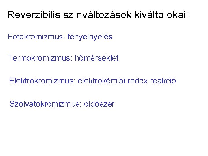 Reverzibilis színváltozások kiváltó okai: Fotokromizmus: fényelés Termokromizmus: hőmérséklet Elektrokromizmus: elektrokémiai redox reakció Szolvatokromizmus: oldószer Reverzibilis színváltozások kiváltó okai: Fotokromizmus: fényelés Termokromizmus: hőmérséklet Elektrokromizmus: elektrokémiai redox reakció Szolvatokromizmus: oldószer