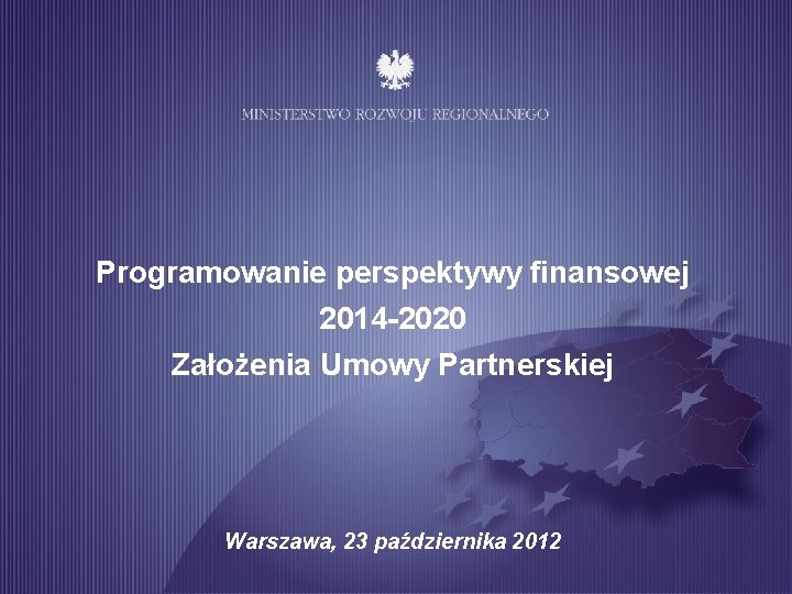 Programowanie perspektywy finansowej 2014 -2020 Założenia Umowy Partnerskiej Warszawa, 23 października 2012 