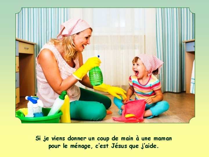 Si je viens donner un coup de main à une maman pour le ménage,