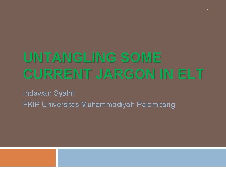 1 UNTANGLING SOME CURRENT JARGON IN ELT Indawan Syahri FKIP Universitas Muhammadiyah Palembang 