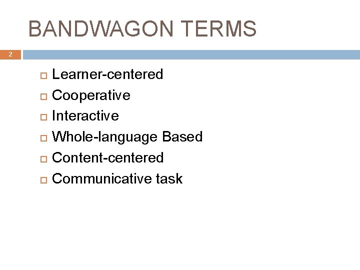 BANDWAGON TERMS 2 Learner-centered Cooperative Interactive Whole-language Based Content-centered Communicative task 