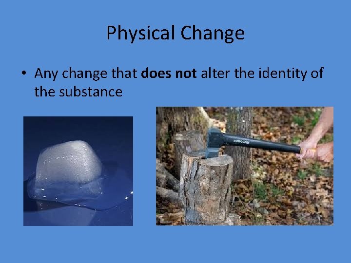 Physical Change • Any change that does not alter the identity of the substance
