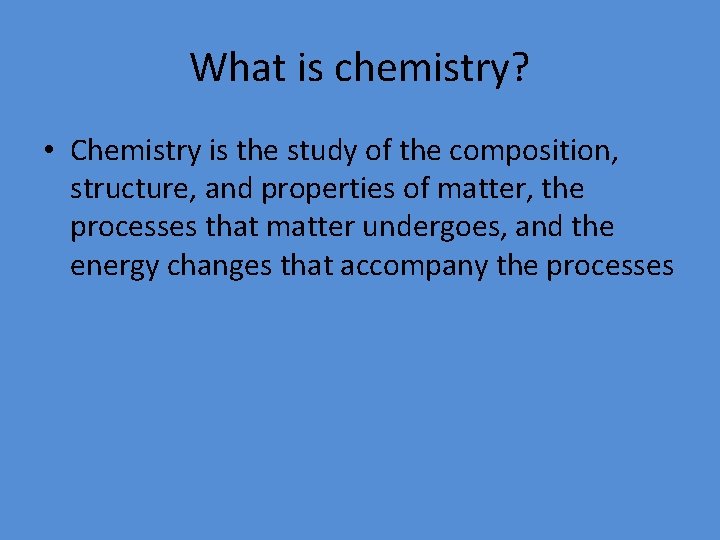 What is chemistry? • Chemistry is the study of the composition, structure, and properties
