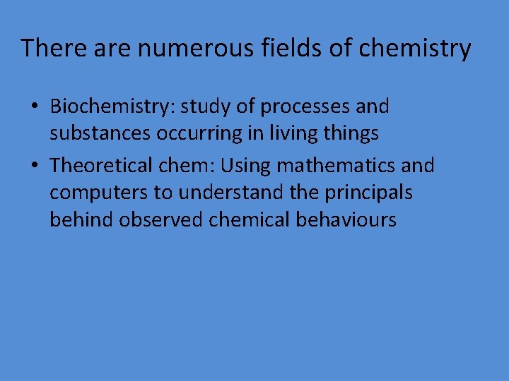 There are numerous fields of chemistry • Biochemistry: study of processes and substances occurring