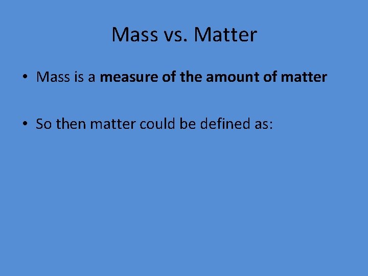 Mass vs. Matter • Mass is a measure of the amount of matter •