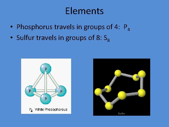 Elements • Phosphorus travels in groups of 4: P 4 • Sulfur travels in