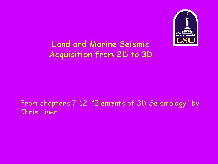 Land Marine Seismic Acquisition from 2 D to 3 D From chapters 7 -12