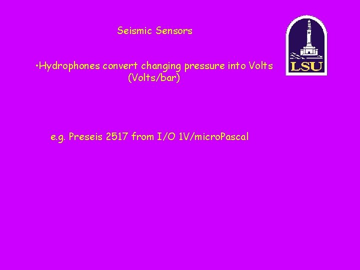 Seismic Sensors • Hydrophones convert changing pressure into Volts (Volts/bar) e. g. Preseis 2517