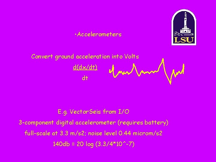  • Accelerometers Convert ground acceleration into Volts d(dx/dt) dt E. g. Vector. Seis