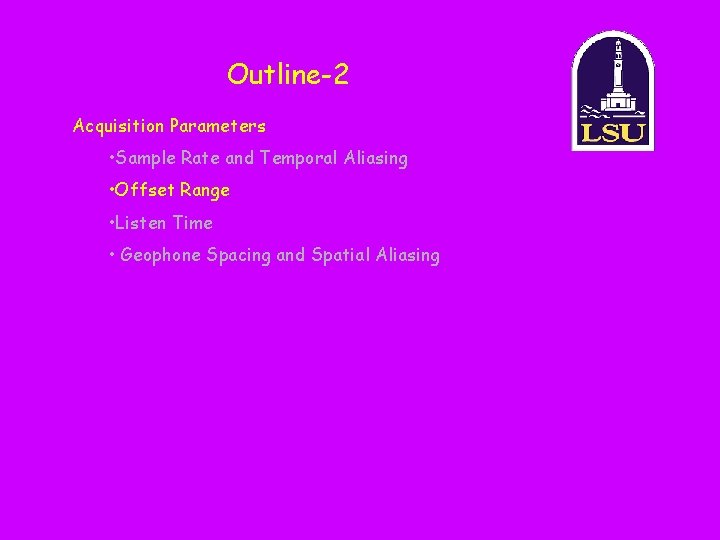 Outline-2 Acquisition Parameters • Sample Rate and Temporal Aliasing • Offset Range • Listen