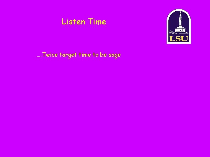 Listen Time …. Twice target time to be sage 