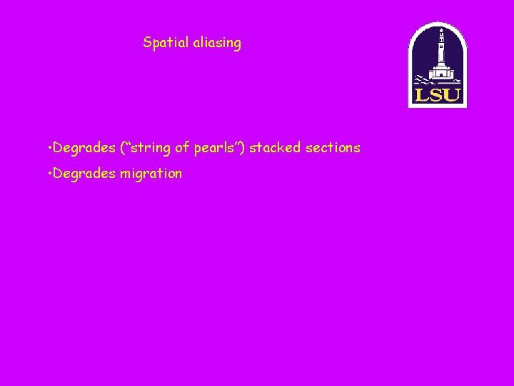 Spatial aliasing • Degrades (“string of pearls”) stacked sections • Degrades migration 