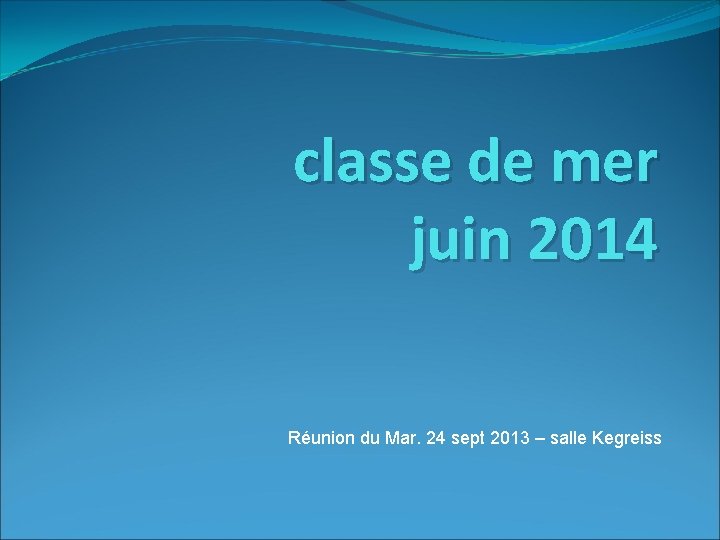 classe de mer juin 2014 Réunion du Mar. 24 sept 2013 – salle Kegreiss