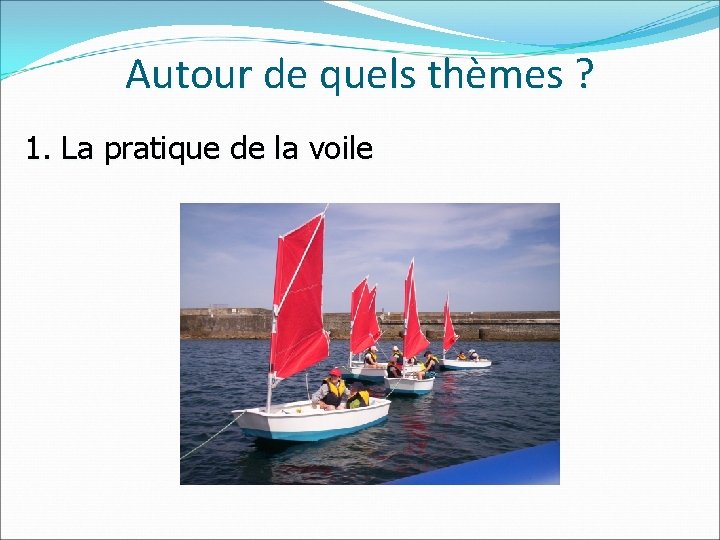 Autour de quels thèmes ? 1. La pratique de la voile 