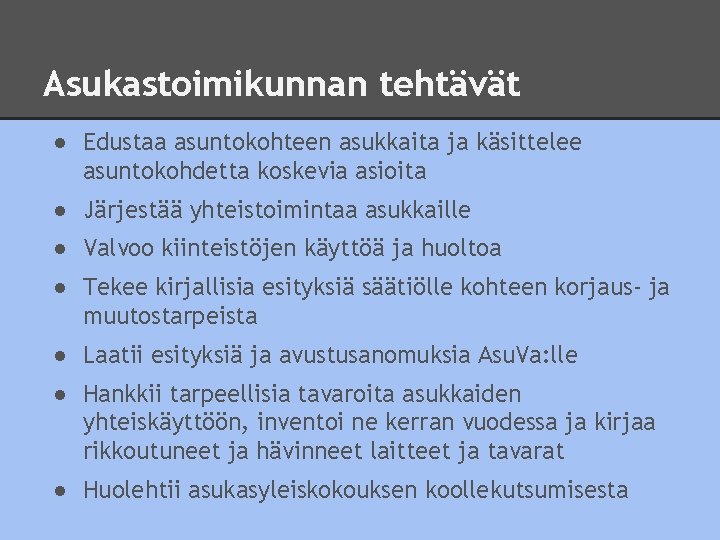 Asukastoimikunnan tehtävät ● Edustaa asuntokohteen asukkaita ja käsittelee asuntokohdetta koskevia asioita ● Järjestää yhteistoimintaa Asukastoimikunnan tehtävät ● Edustaa asuntokohteen asukkaita ja käsittelee asuntokohdetta koskevia asioita ● Järjestää yhteistoimintaa