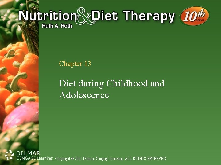 Chapter 13 Diet during Childhood and Adolescence Copyright © 2011 Delmar, Cengage Learning. ALL