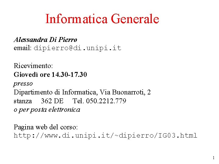 Informatica Generale Alessandra Di Pierro email: dipierro@di. unipi. it Ricevimento: Giovedì ore 14. 30