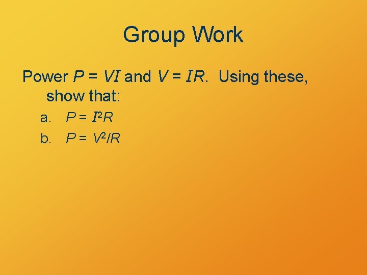 Group Work Power P = VI and V = IR. Using these, show that: