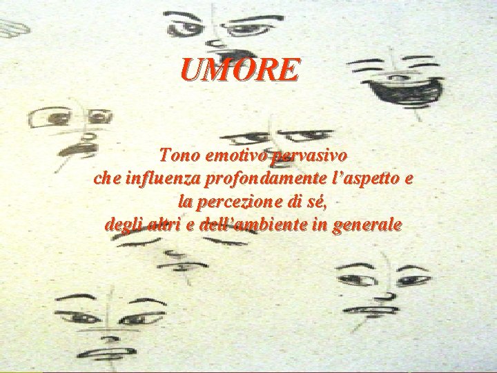 UMORE Tono emotivo pervasivo che influenza profondamente l’aspetto e la percezione di sé, degli