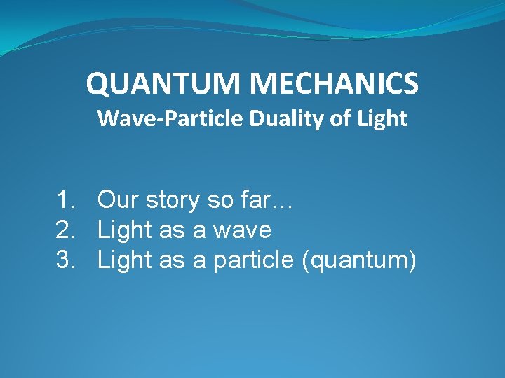 QUANTUM MECHANICS Wave-Particle Duality of Light 1. Our story so far… 2. Light as