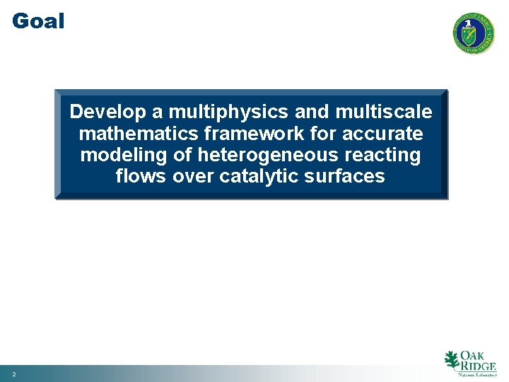 Goal Develop a multiphysics and multiscale mathematics framework for accurate modeling of heterogeneous reacting