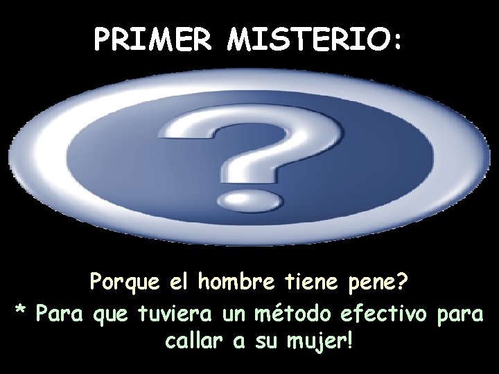 PRIMER MISTERIO: Porque el hombre tiene pene? * Para que tuviera un método efectivo