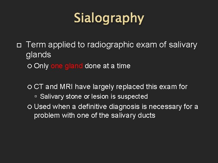 Sialography Term applied to radiographic exam of salivary glands Only CT one gland done