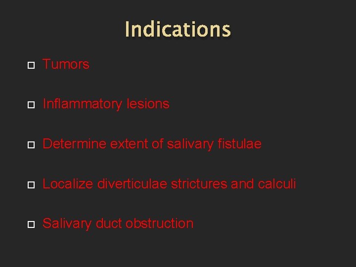 Indications Tumors Inflammatory lesions Determine extent of salivary fistulae Localize diverticulae strictures and calculi
