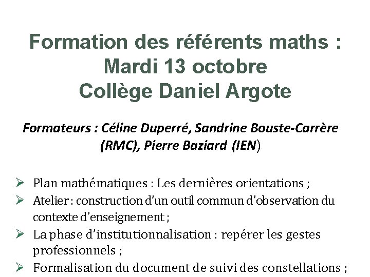 Formation des référents maths : Mardi 13 octobre Collège Daniel Argote Formateurs : Céline