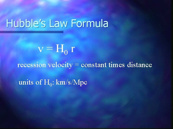 Hubble’s Law Formula v = H 0 r recession velocity = constant times distance