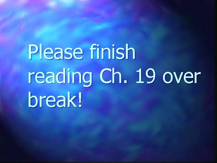 Please finish reading Ch. 19 over break! 