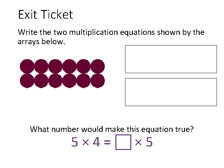 Exit Ticket Write the two multiplication equations shown by the arrays below. What number