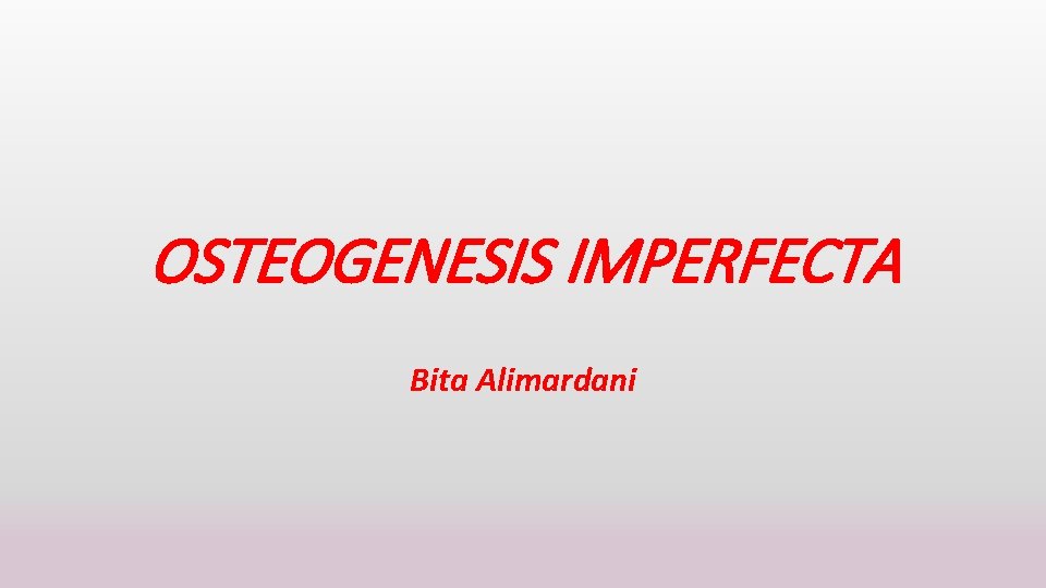 OSTEOGENESIS IMPERFECTA Bita Alimardani 