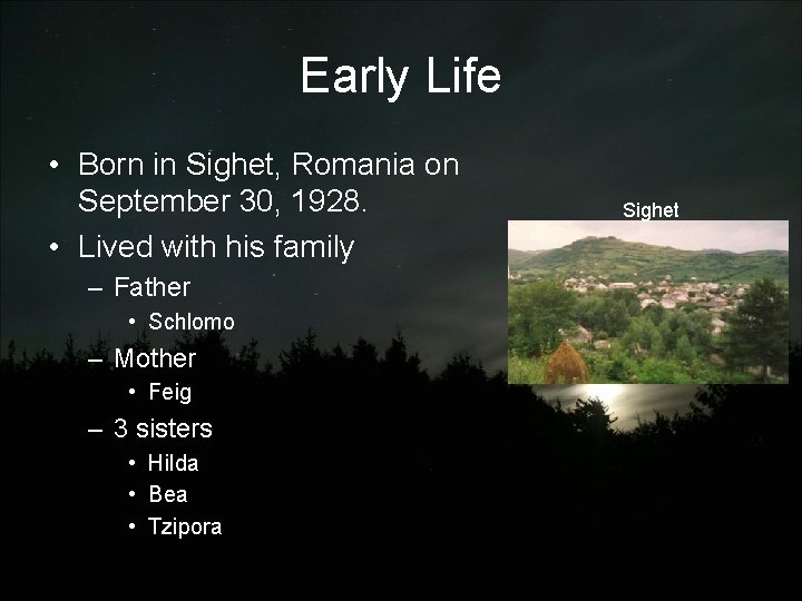 Early Life • Born in Sighet, Romania on September 30, 1928. • Lived with