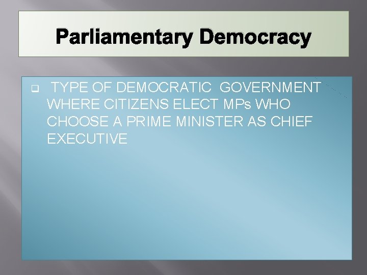 Parliamentary Democracy q TYPE OF DEMOCRATIC GOVERNMENT WHERE CITIZENS ELECT MPs WHO CHOOSE A